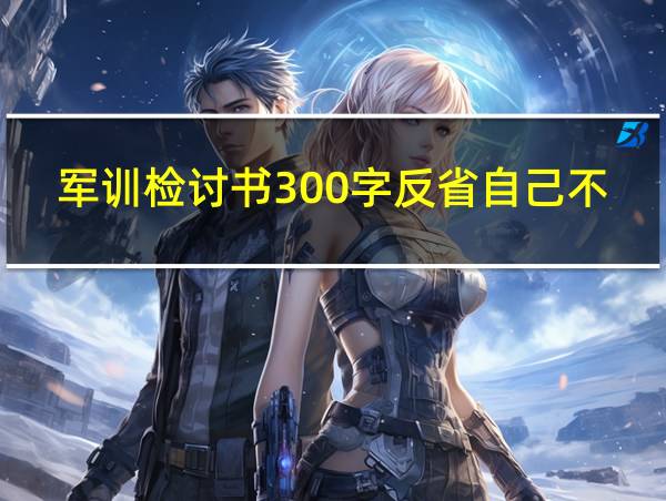 军训检讨书300字反省自己不遵守纪律的相关图片