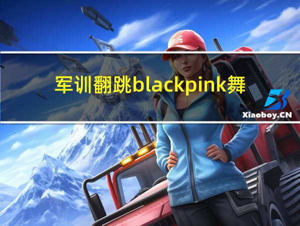 军训翻跳blackpink舞蹈的相关图片