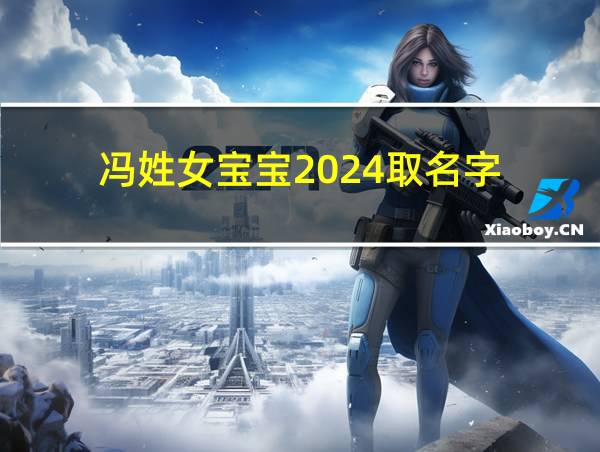 冯姓女宝宝2024取名字的相关图片