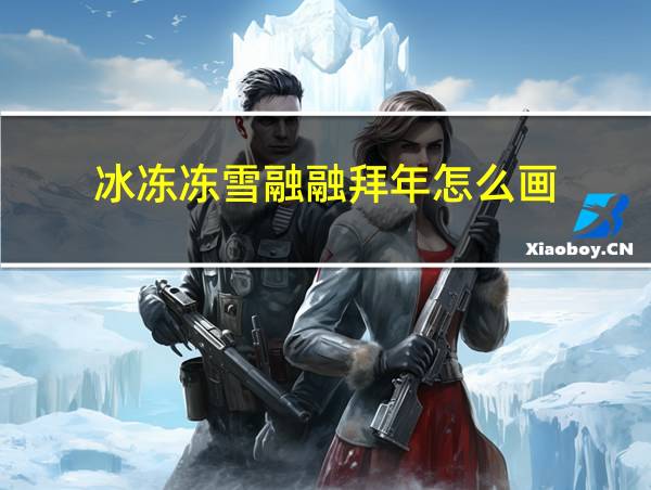 冰冻冻雪融融拜年怎么画