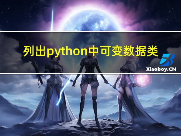 列出python中可变数据类型和不可变数据类型分别有哪些的相关图片