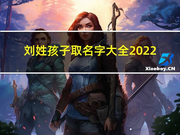 刘姓孩子取名字大全2022的相关图片