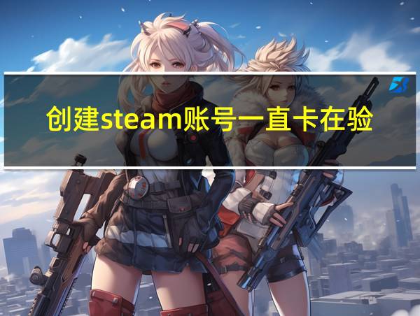 创建steam账号一直卡在验证的相关图片