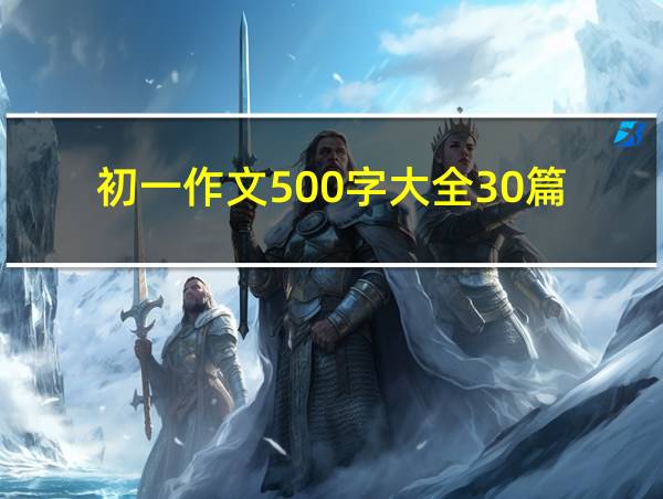 初一作文500字大全30篇的相关图片