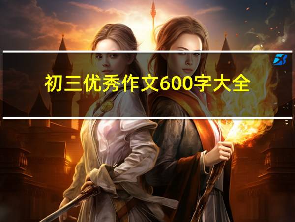 初三优秀作文600字大全的相关图片