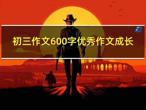 初三作文600字优秀作文成长类的相关图片