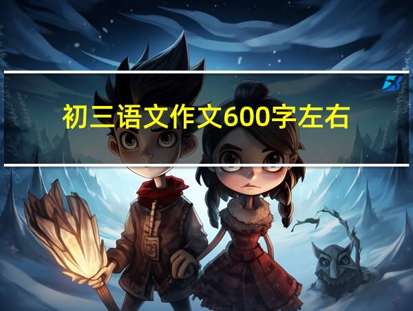 初三语文作文600字左右的相关图片