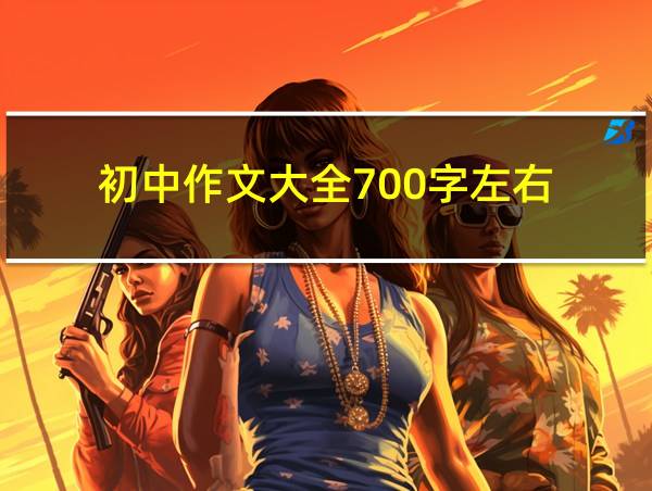 初中作文大全700字左右的相关图片