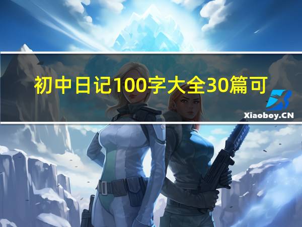 初中日记100字大全30篇可抄暑假的相关图片