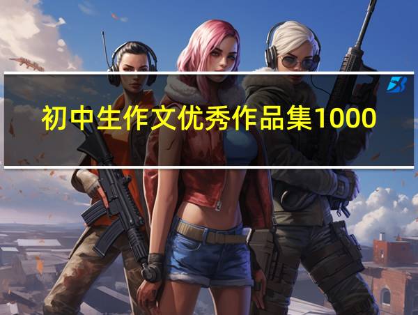 初中生作文优秀作品集1000的相关图片