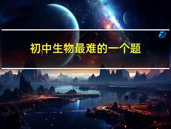 初中生物最难的一个题的相关图片