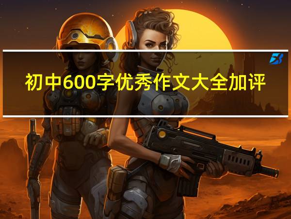 初中600字优秀作文大全加评语的相关图片