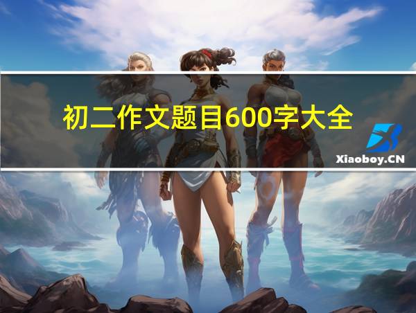 初二作文题目600字大全的相关图片