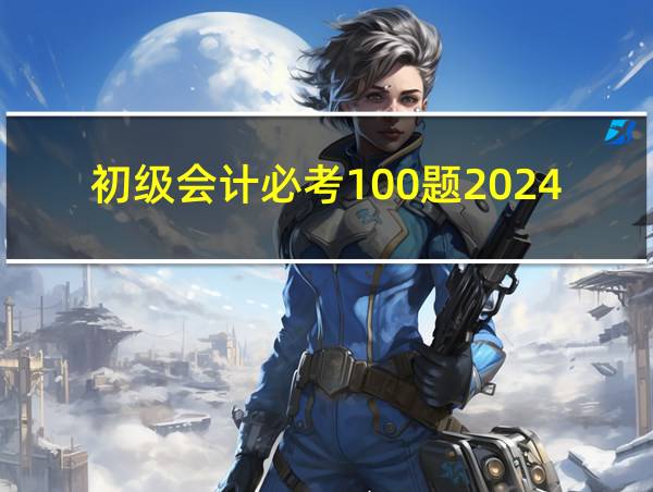 初级会计必考100题2024的相关图片