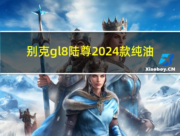 别克gl8陆尊2024款纯油的相关图片