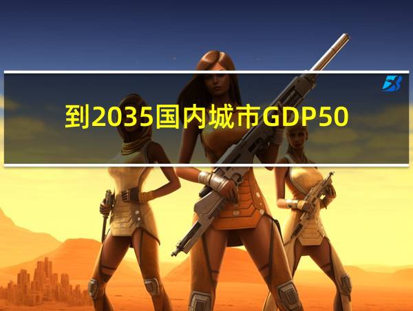 到2035国内城市GDP50强的相关图片