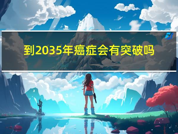 到2035年癌症会有突破吗的相关图片