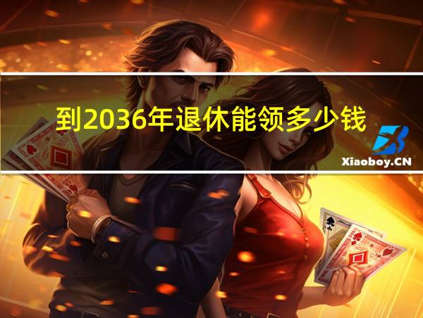 到2036年退休能领多少钱的相关图片