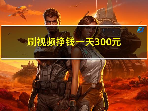 刷视频挣钱一天300元的相关图片