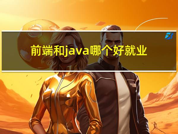 前端和java哪个好就业的相关图片