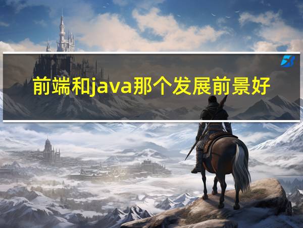 前端和java那个发展前景好的相关图片