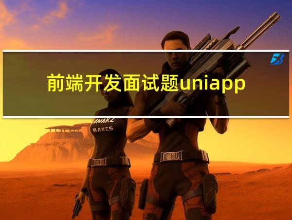 前端开发面试题uniapp的相关图片