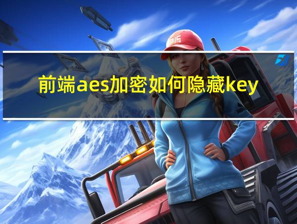 前端aes加密如何隐藏key的相关图片