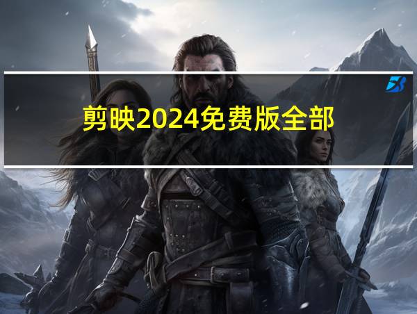 剪映2024免费版全部的相关图片