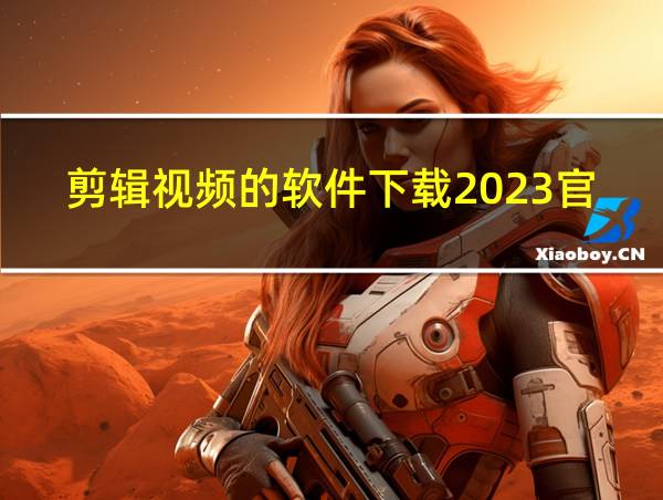 剪辑视频的软件下载2023官方下戴的相关图片