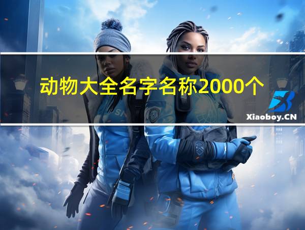 动物大全名字名称2000个的相关图片