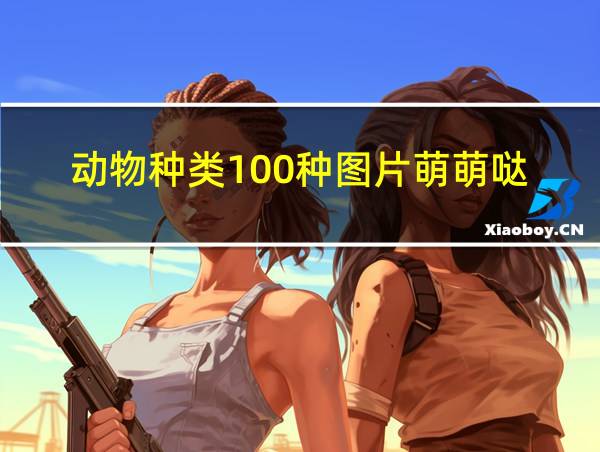 动物种类100种图片萌萌哒的相关图片