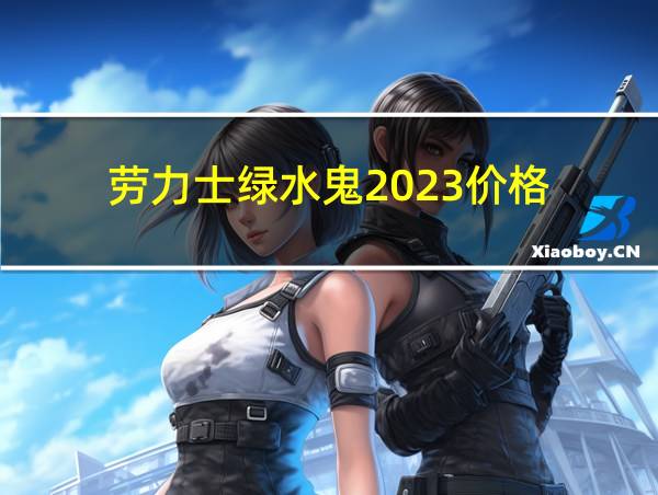 劳力士绿水鬼2023价格的相关图片