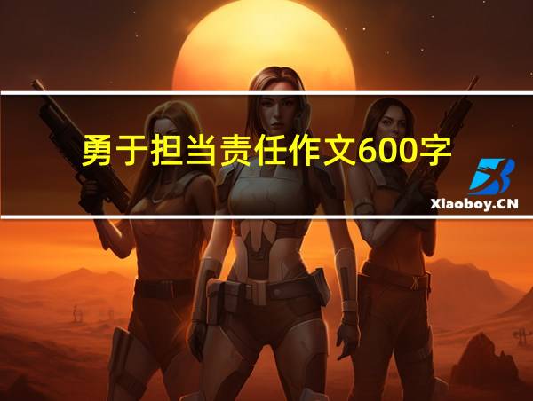 勇于担当责任作文600字的相关图片