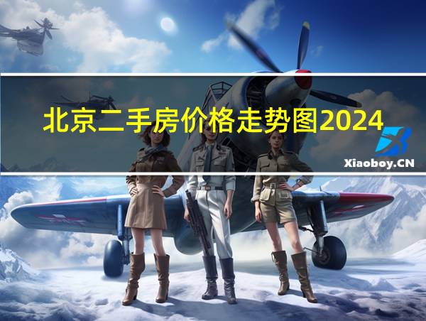 北京二手房价格走势图2024的相关图片