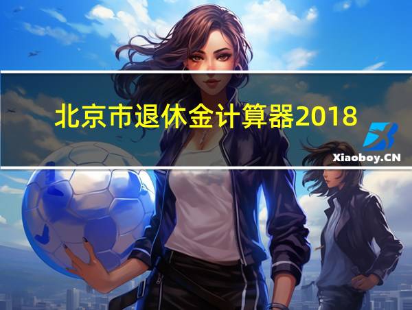 北京市退休金计算器2018的相关图片