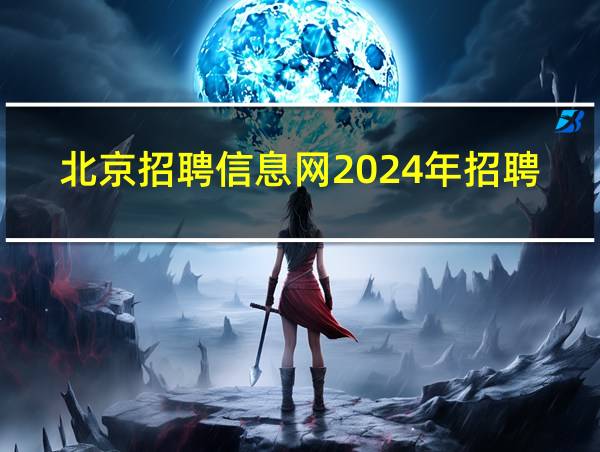 北京招聘信息网2024年招聘公告的相关图片