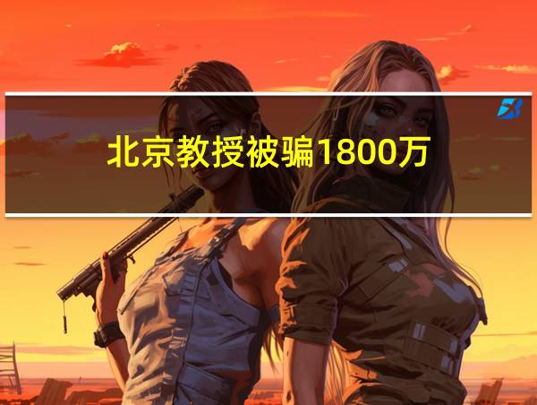 北京教授被骗1800万的相关图片