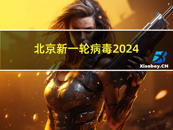 北京新一轮病毒2024的相关图片