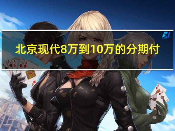 北京现代8万到10万的分期付款怎么付的的相关图片