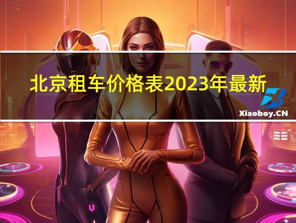 北京租车价格表2023年最新的相关图片