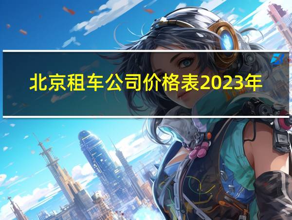 北京租车公司价格表2023年最新的相关图片