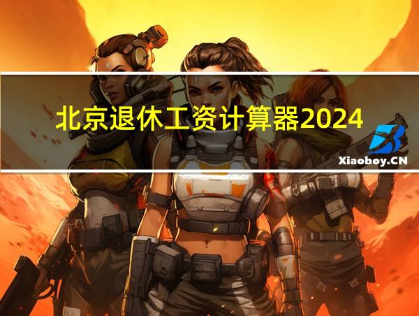 北京退休工资计算器2024的相关图片