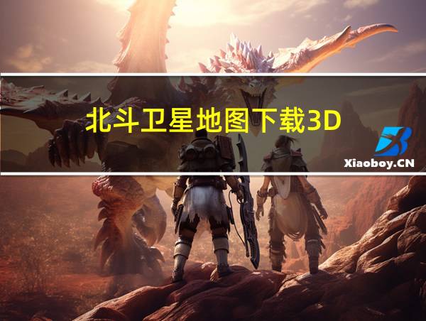 北斗卫星地图下载3D的相关图片