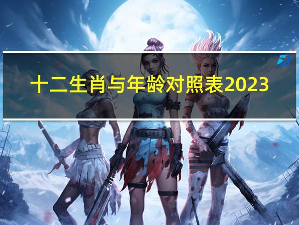 十二生肖与年龄对照表2023的相关图片