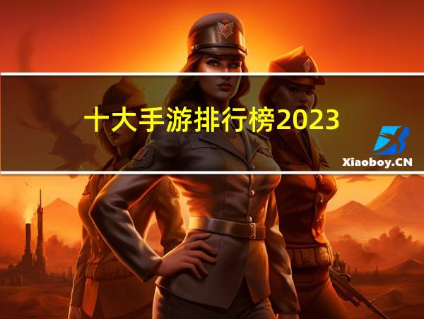 十大手游排行榜2023的相关图片