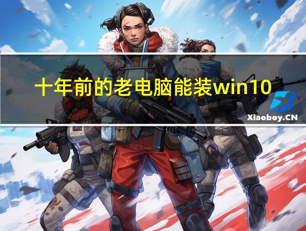 十年前的老电脑能装win10吗的相关图片