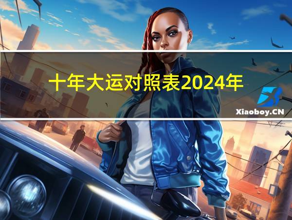 十年大运对照表2024年的相关图片