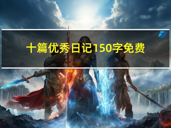 十篇优秀日记150字免费的相关图片