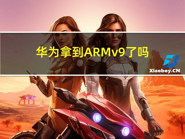 华为拿到ARMv9了吗的相关图片