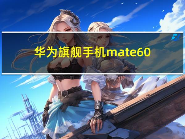 华为旗舰手机mate60的相关图片